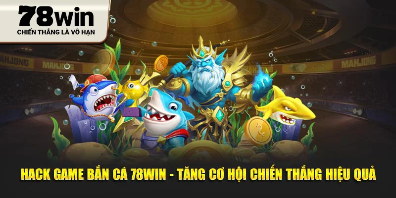 Hack Game Bắn Cá 78WIN - Tăng Cơ Hội Chiến Thắng Hiệu Quả